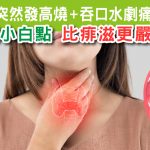 突然發高燒 + 吞口水劇痛
喉嚨佈滿小白點 原來不是飛滋?