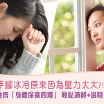 【凍齡保養】手腳冰冷原來因為壓力太大？ 做齊身體保養四環 輕鬆凍齡+滋陰